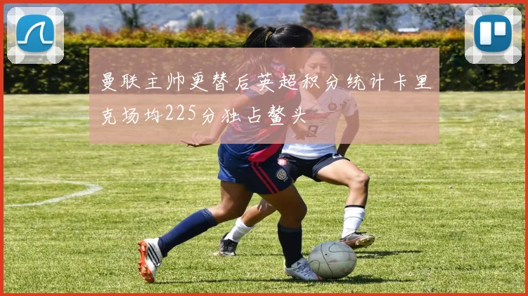 曼联主帅更替后英超积分统计卡里克场均225分独占鳌头