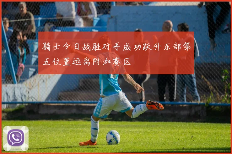 骑士今日战胜对手成功跃升东部第五位置远离附加赛区