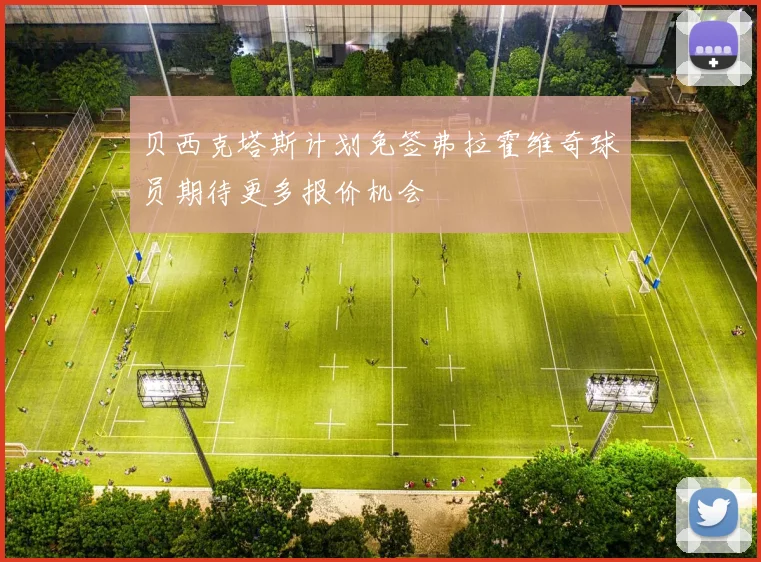 贝西克塔斯计划免签弗拉霍维奇球员期待更多报价机会