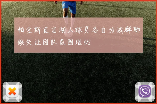 帕金斯直言湖人球员各自为战群聊缺失让团队氛围堪忧