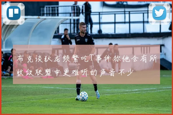 布克谈狄龙频繁吃T事件称他会有所收敛联盟中更难听的声音不少