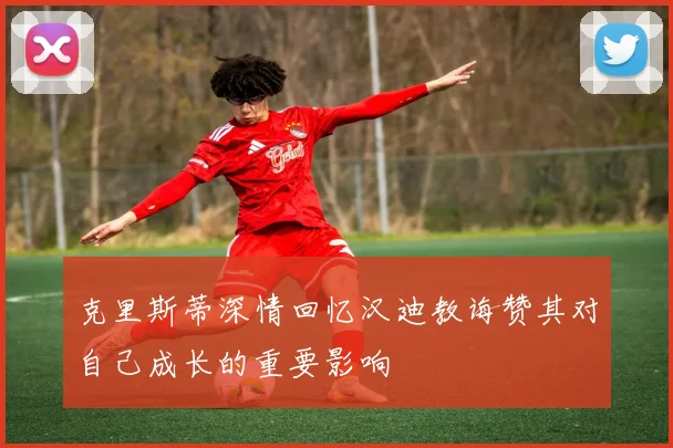 克里斯蒂深情回忆汉迪教诲赞其对自己成长的重要影响