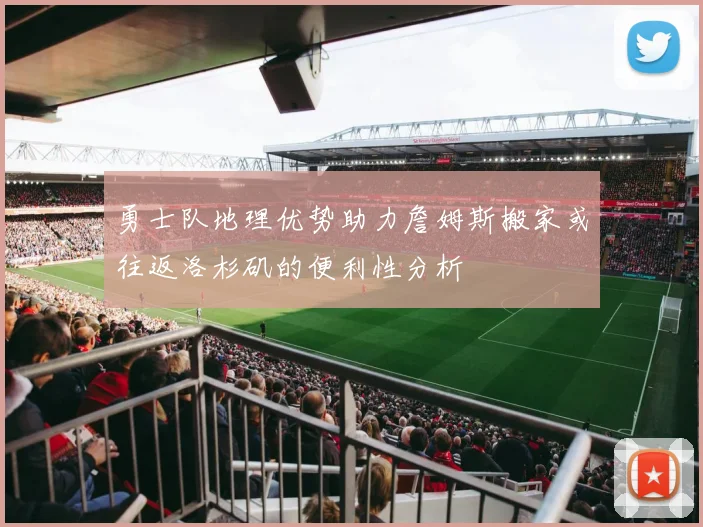 勇士队地理优势助力詹姆斯搬家或往返洛杉矶的便利性分析